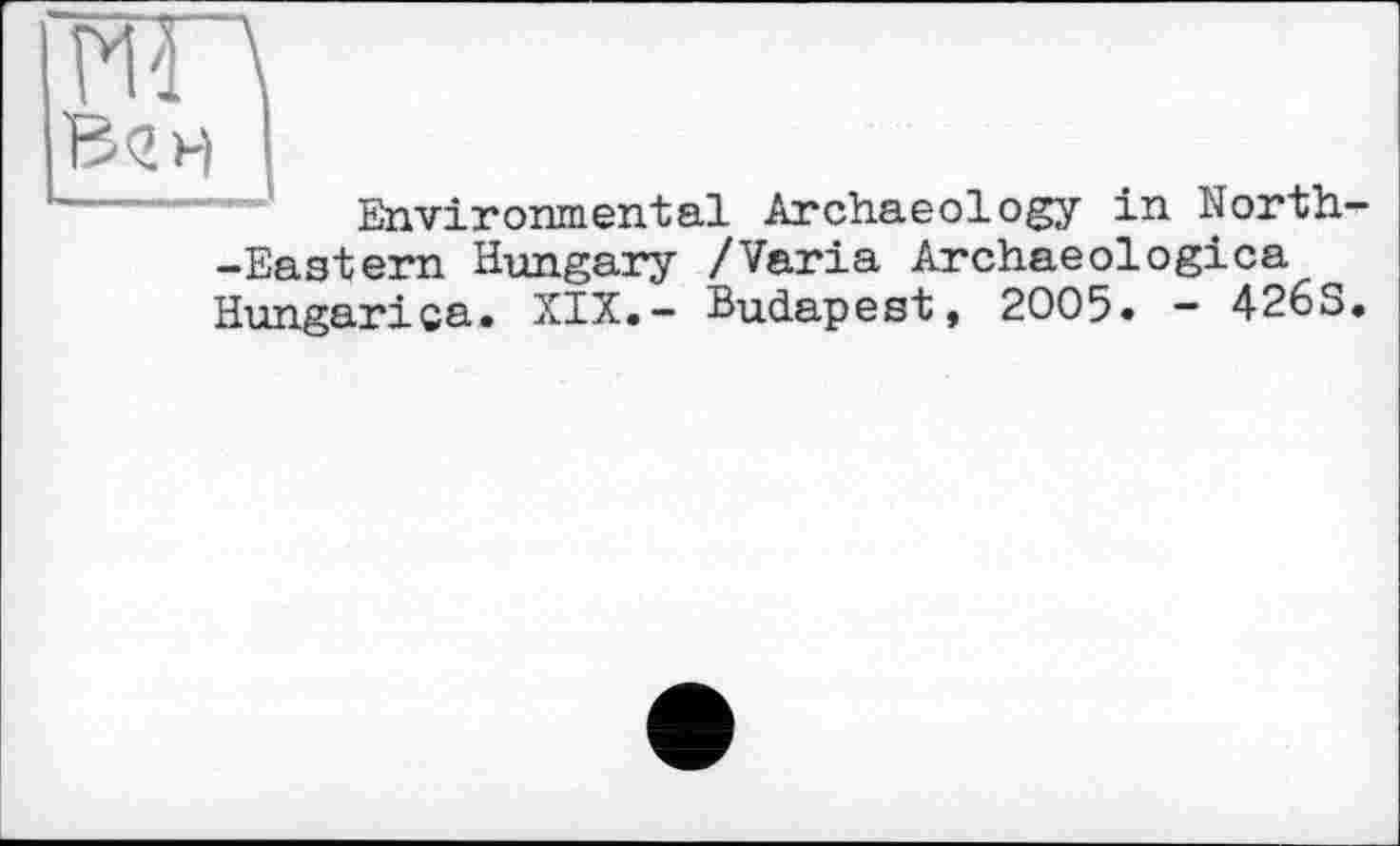 ﻿ИГ\
В<гн
--	Environmental Archaeology in North-
-Eastern Hungary /Varia Archaeologica Hungarica. XIX.- Budapest, 2005. — 4263.